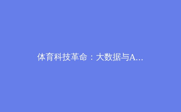 体育科技革命：大数据与AI如何重塑现代体育竞技 - 3