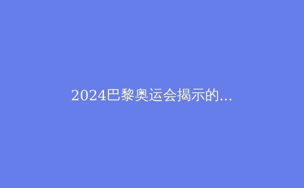 2024巴黎奥运会揭示的五大体育科技趋势 - 3