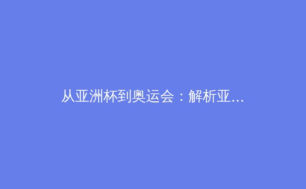 从亚洲杯到奥运会：解析亚洲体育产业数字化转型的机遇与挑战 - 3